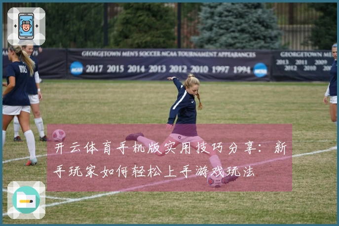 开云体育手机版实用技巧分享：新手玩家如何轻松上手游戏玩法