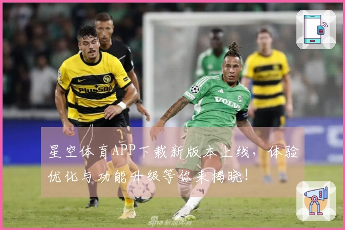 星空体育APP下载新版本上线，体验优化与功能升级等你来揭晓！