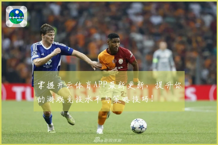 掌握开云体育APP最新更新，提升你的游戏竞技水平与策略技巧！