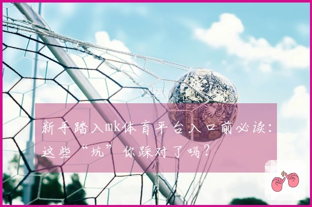 新手踏入mk体育平台入口前必读：这些“坑”你踩对了吗？