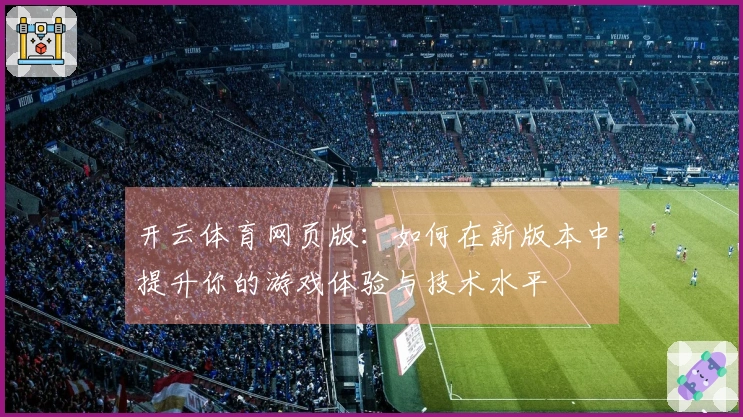 开云体育网页版：如何在新版本中提升你的游戏体验与技术水平