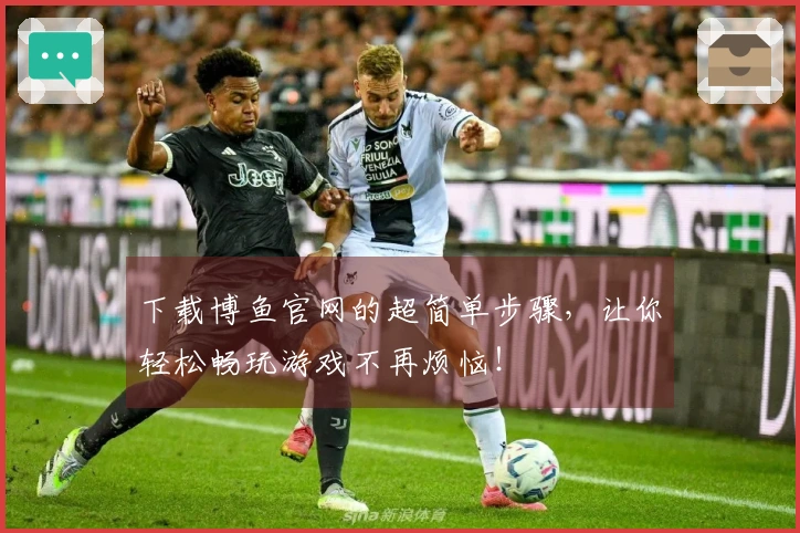 下载博鱼官网的超简单步骤，让你轻松畅玩游戏不再烦恼！