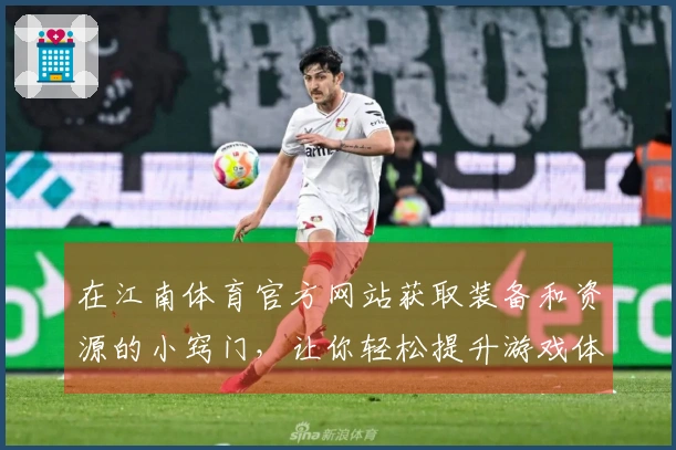 在江南体育官方网站获取装备和资源的小窍门，让你轻松提升游戏体验！