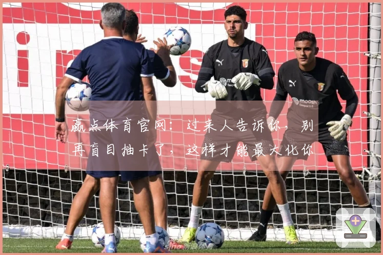 赢点体育官网：过来人告诉你，别再盲目抽卡了，这样才能最大化你的收益！