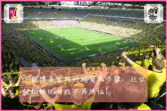 下载博鱼官网的超简单步骤，让你轻松畅玩游戏不再烦恼！