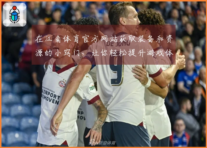 在江南体育官方网站获取装备和资源的小窍门，让你轻松提升游戏体验！